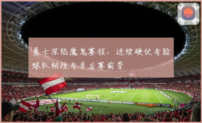 勇士深陷魔鬼赛程，连续硬仗考验球队韧性与季后赛前景 - 爱游戏推荐