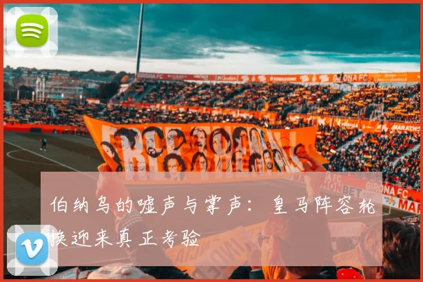 伯纳乌的嘘声与掌声：皇马阵容轮换迎来真正考验 - 爱游戏推荐