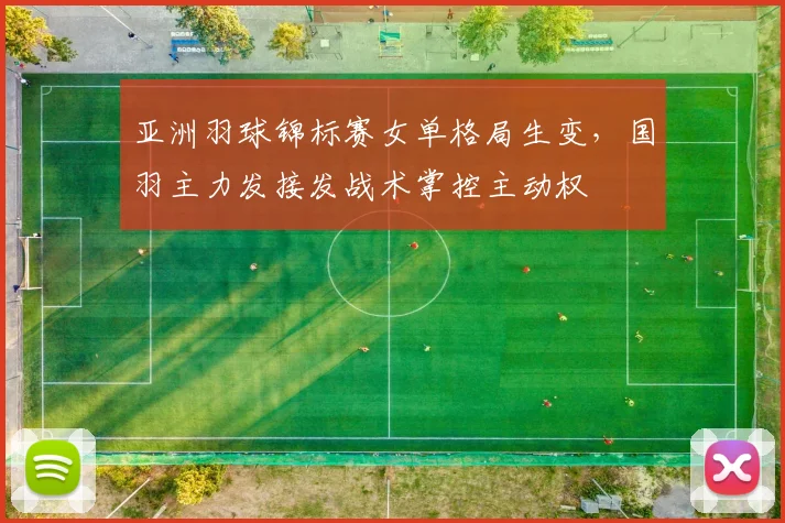 亚洲羽球锦标赛女单格局生变，国羽主力发接发战术掌控主动权 - 爱游戏推荐