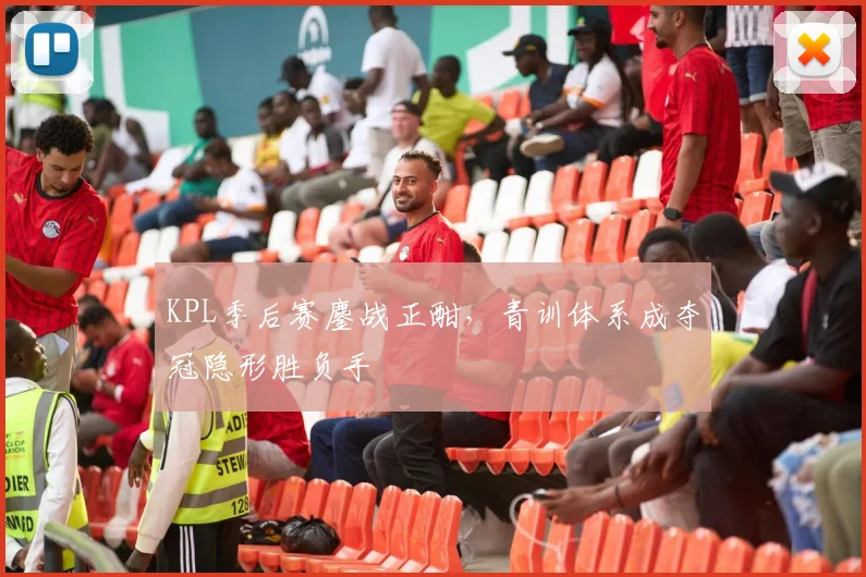 KPL季后赛鏖战正酣，青训体系成夺冠隐形胜负手 - 爱游戏推荐