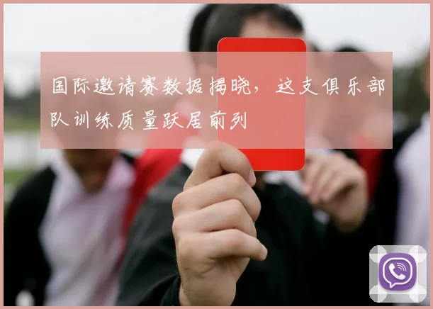 国际邀请赛数据揭晓,这支俱乐部队训练质量跃居前列 - 爱游戏推荐