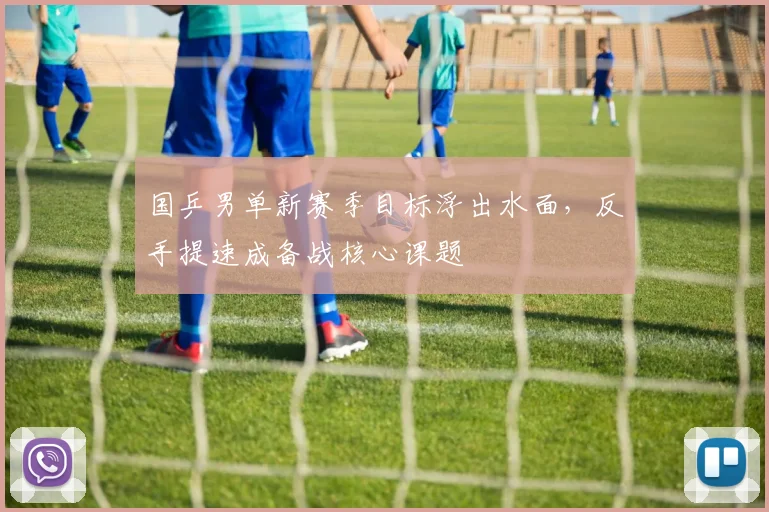 国乒男单新赛季目标浮出水面，反手提速成备战核心课题 - 爱游戏推荐