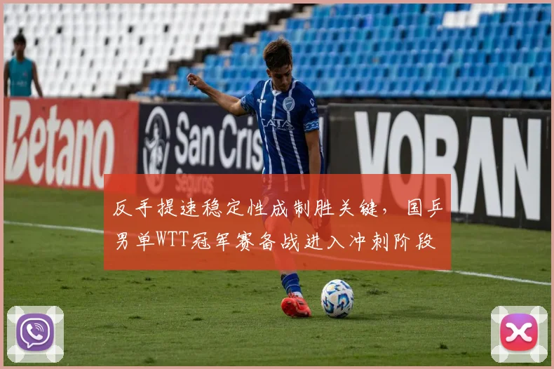 反手提速稳定性成制胜关键，国乒男单WTT冠军赛备战进入冲刺阶段 - 爱游戏推荐