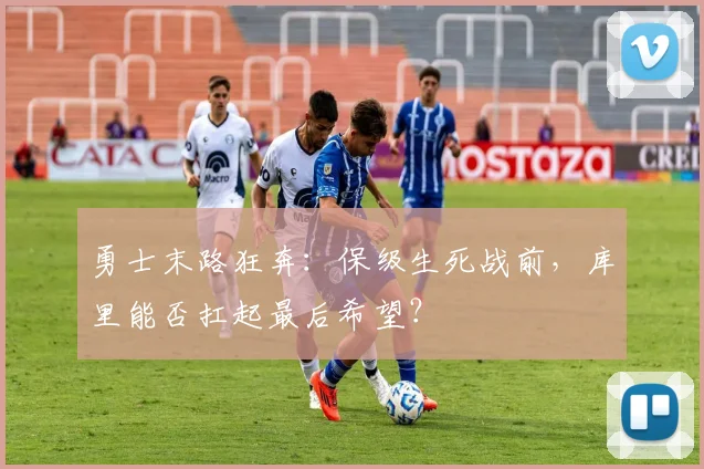 勇士末路狂奔：保级生死战前，库里能否扛起最后希望？ - 爱游戏推荐